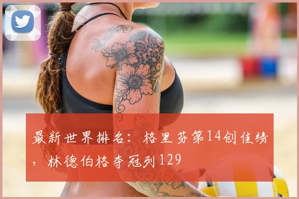 最新世界排名:格里芬第14创佳绩,林德伯格夺冠列129