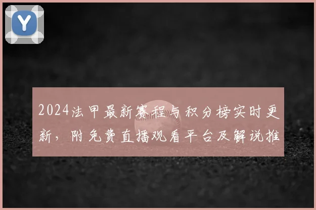 2024法甲最新赛程与积分榜实时更新，附免费直播观看平台及解说推荐