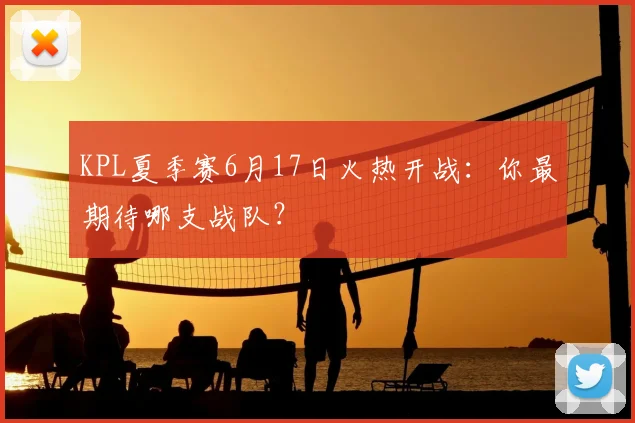 KPL夏季赛6月17日火热开战：你最期待哪支战队？