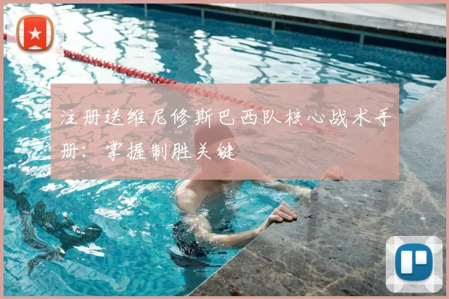 注册送维尼修斯巴西队核心战术手册：掌握制胜关键