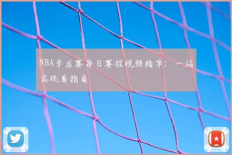 NBA季后赛每日赛程视频精华：一站式观看指南