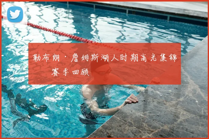 勒布朗·詹姆斯湖人时期高光集锦与赛季回顾