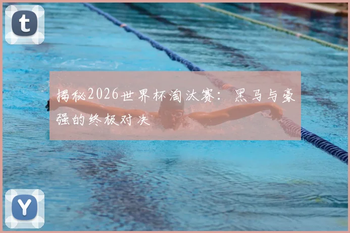 揭秘2026世界杯淘汰赛:黑马与豪强的终极对决