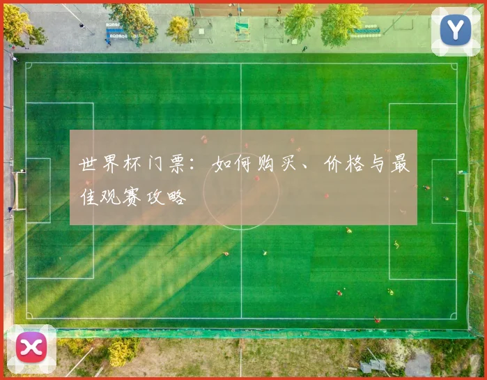 世界杯门票：如何购买、价格与最佳观赛攻略