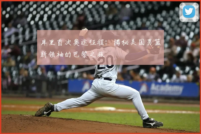库里首次奥运征程：揭秘美国男篮新领袖的巴黎之旅