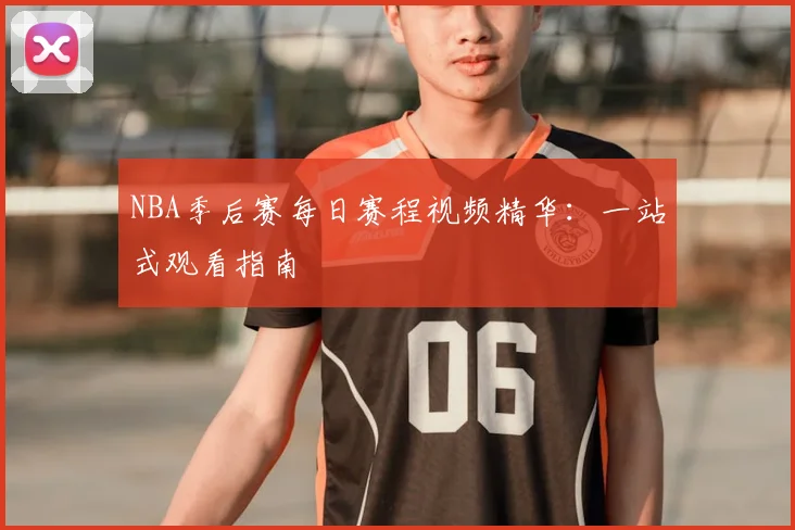 NBA季后赛每日赛程视频精华:一站式观看指南